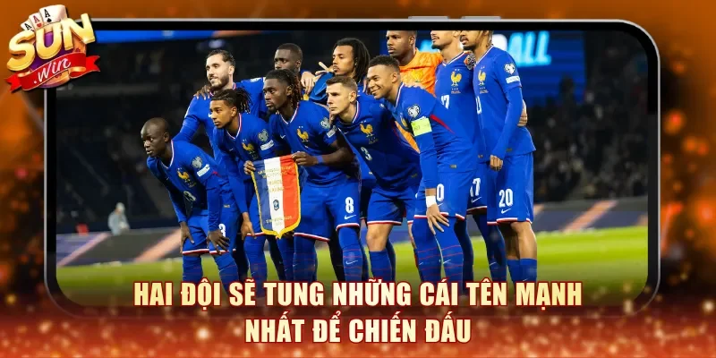 Hai đội sẽ tung những cái tên mạnh nhất để chiến đấu