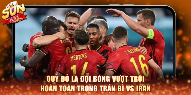 Quỷ Đỏ là đội bóng vượt trội hoàn toàn trong trận Bỉ vs Iran